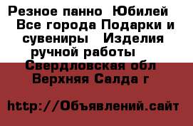 Резное панно “Юбилей“ - Все города Подарки и сувениры » Изделия ручной работы   . Свердловская обл.,Верхняя Салда г.